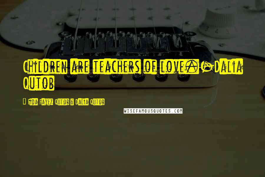 Fida Fayez Qutob & Dalia Qutob Quotes: Children are teachers of love.-Dalia Qutob