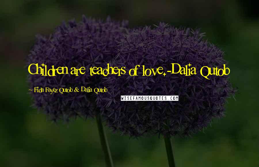 Fida Fayez Qutob & Dalia Qutob Quotes: Children are teachers of love.-Dalia Qutob