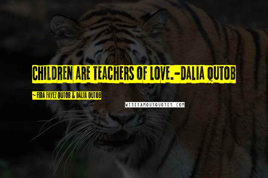 Fida Fayez Qutob & Dalia Qutob Quotes: Children are teachers of love.-Dalia Qutob