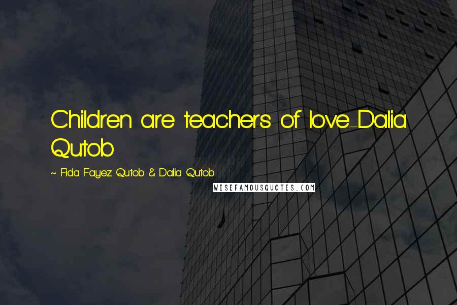 Fida Fayez Qutob & Dalia Qutob Quotes: Children are teachers of love.-Dalia Qutob