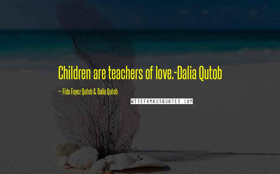 Fida Fayez Qutob & Dalia Qutob Quotes: Children are teachers of love.-Dalia Qutob