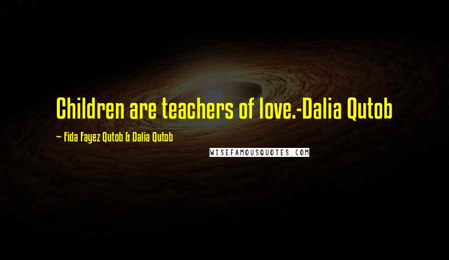 Fida Fayez Qutob & Dalia Qutob Quotes: Children are teachers of love.-Dalia Qutob
