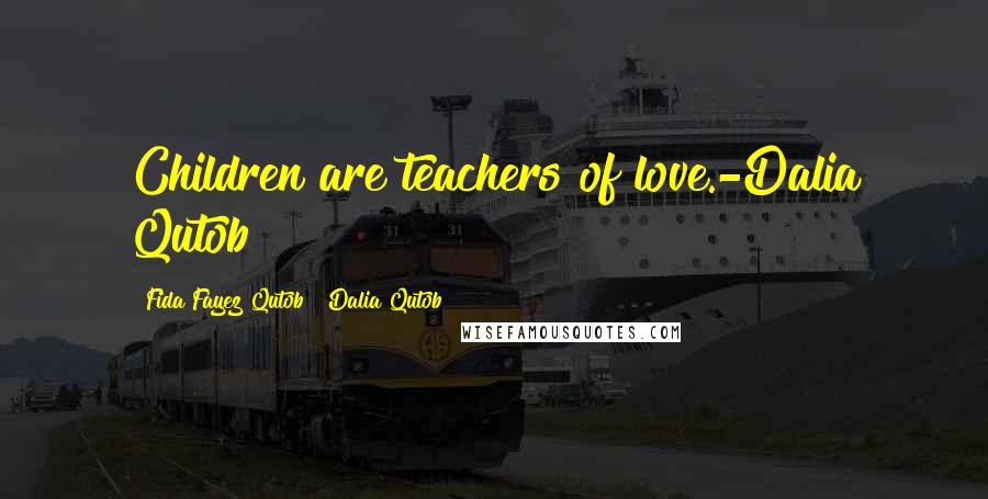 Fida Fayez Qutob & Dalia Qutob Quotes: Children are teachers of love.-Dalia Qutob