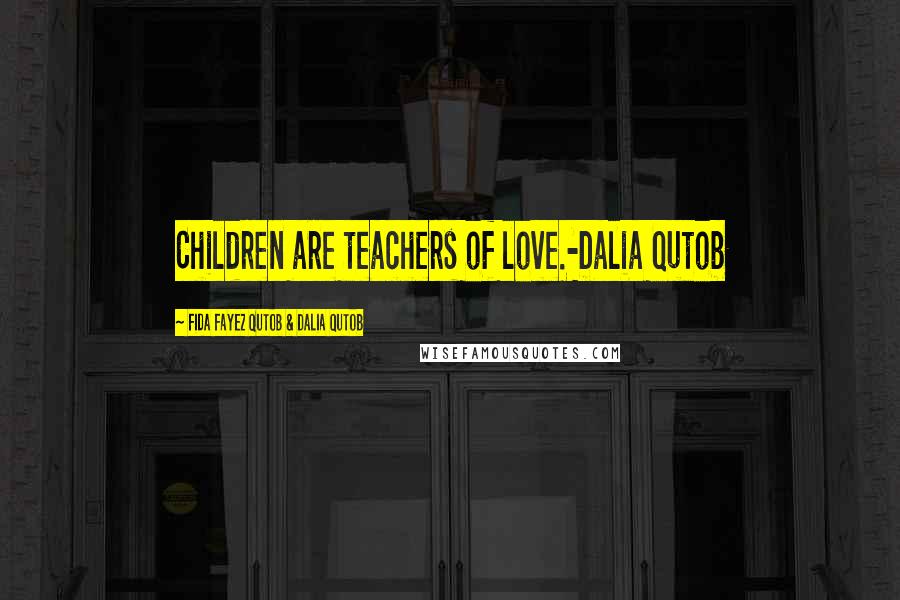 Fida Fayez Qutob & Dalia Qutob Quotes: Children are teachers of love.-Dalia Qutob