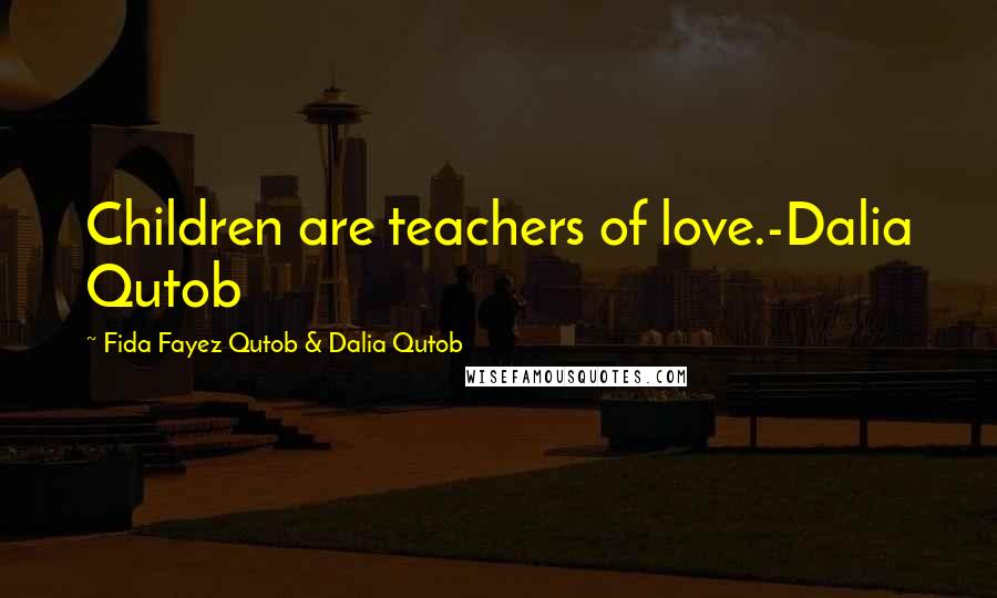 Fida Fayez Qutob & Dalia Qutob Quotes: Children are teachers of love.-Dalia Qutob