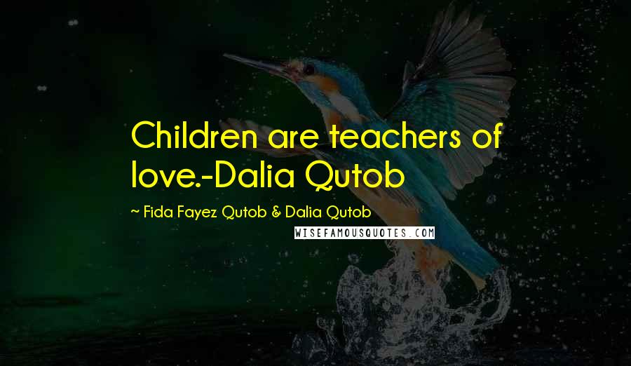 Fida Fayez Qutob & Dalia Qutob Quotes: Children are teachers of love.-Dalia Qutob