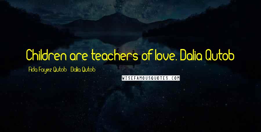 Fida Fayez Qutob & Dalia Qutob Quotes: Children are teachers of love.-Dalia Qutob