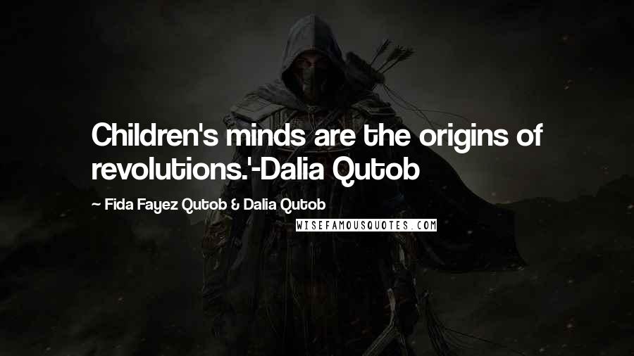 Fida Fayez Qutob & Dalia Qutob Quotes: Children's minds are the origins of revolutions.'-Dalia Qutob