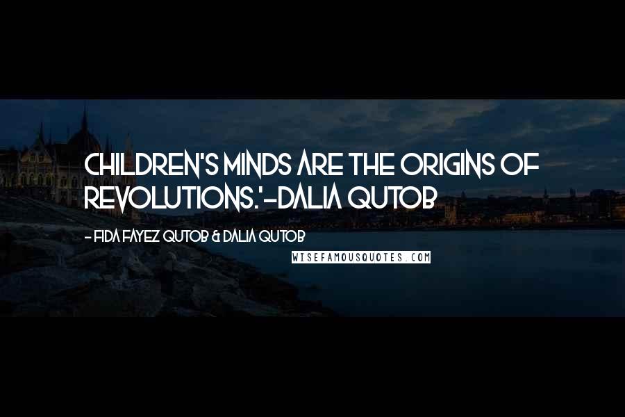 Fida Fayez Qutob & Dalia Qutob Quotes: Children's minds are the origins of revolutions.'-Dalia Qutob