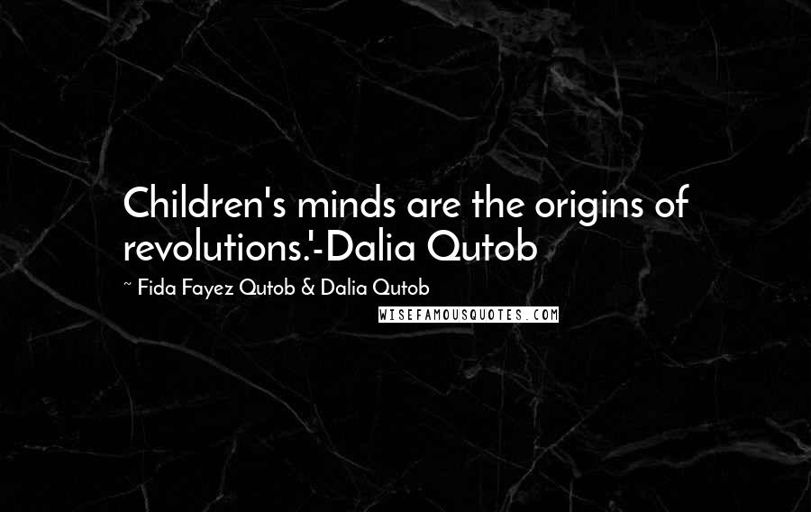 Fida Fayez Qutob & Dalia Qutob Quotes: Children's minds are the origins of revolutions.'-Dalia Qutob