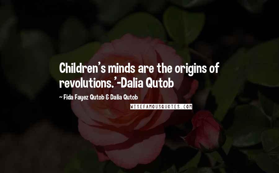 Fida Fayez Qutob & Dalia Qutob Quotes: Children's minds are the origins of revolutions.'-Dalia Qutob