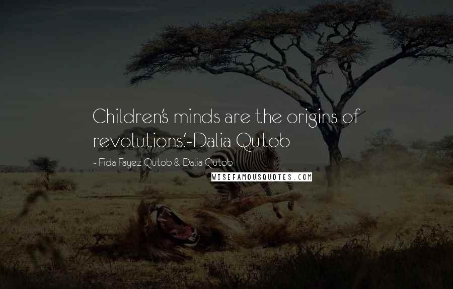 Fida Fayez Qutob & Dalia Qutob Quotes: Children's minds are the origins of revolutions.'-Dalia Qutob