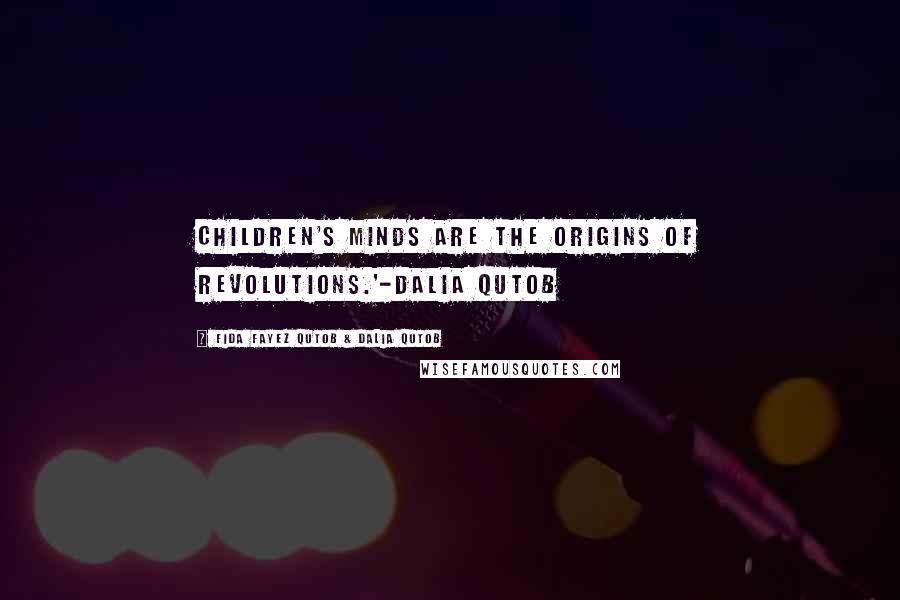 Fida Fayez Qutob & Dalia Qutob Quotes: Children's minds are the origins of revolutions.'-Dalia Qutob