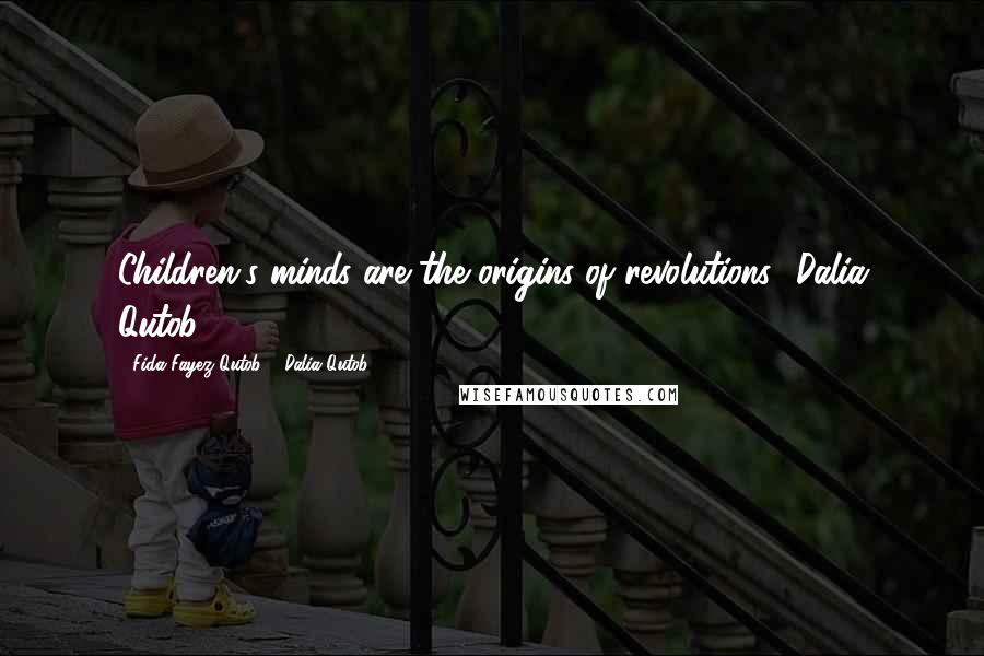 Fida Fayez Qutob & Dalia Qutob Quotes: Children's minds are the origins of revolutions.'-Dalia Qutob