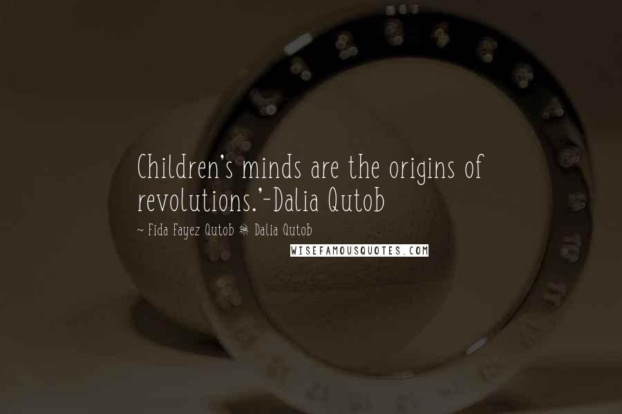 Fida Fayez Qutob & Dalia Qutob Quotes: Children's minds are the origins of revolutions.'-Dalia Qutob