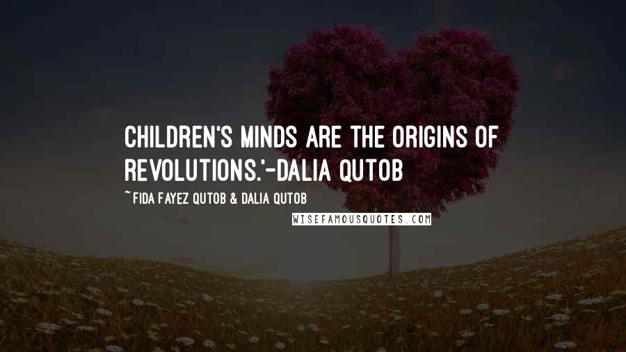 Fida Fayez Qutob & Dalia Qutob Quotes: Children's minds are the origins of revolutions.'-Dalia Qutob