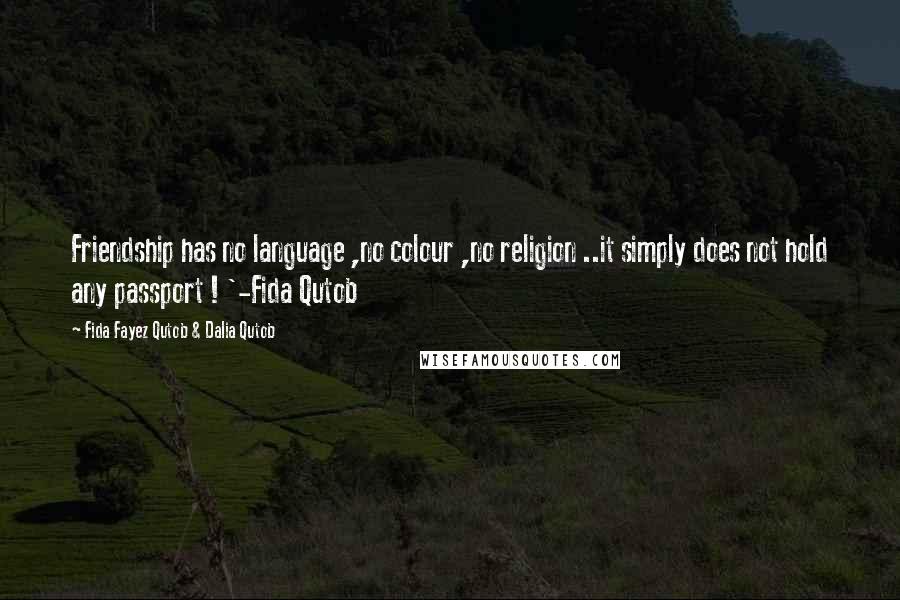 Fida Fayez Qutob & Dalia Qutob Quotes: Friendship has no language ,no colour ,no religion ..it simply does not hold any passport ! '-Fida Qutob