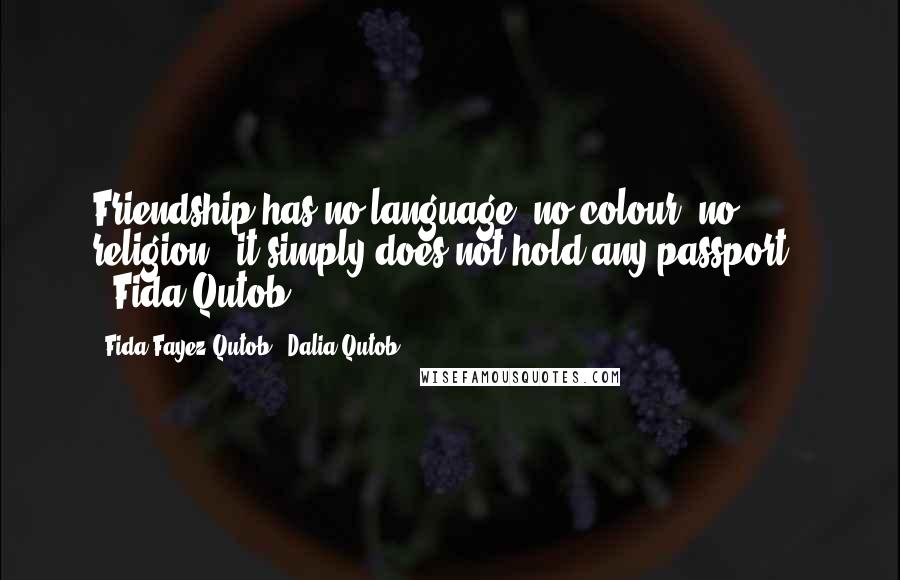 Fida Fayez Qutob & Dalia Qutob Quotes: Friendship has no language ,no colour ,no religion ..it simply does not hold any passport ! '-Fida Qutob