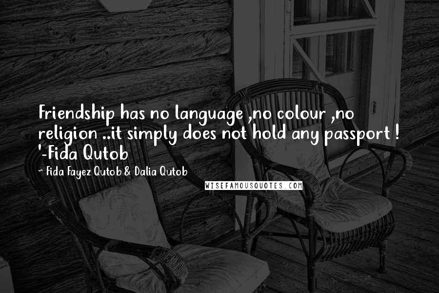 Fida Fayez Qutob & Dalia Qutob Quotes: Friendship has no language ,no colour ,no religion ..it simply does not hold any passport ! '-Fida Qutob