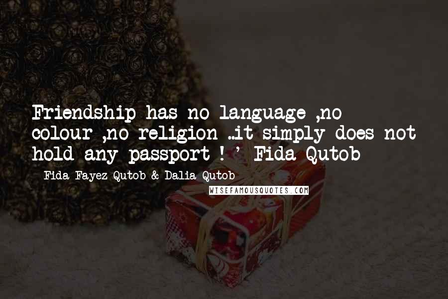 Fida Fayez Qutob & Dalia Qutob Quotes: Friendship has no language ,no colour ,no religion ..it simply does not hold any passport ! '-Fida Qutob