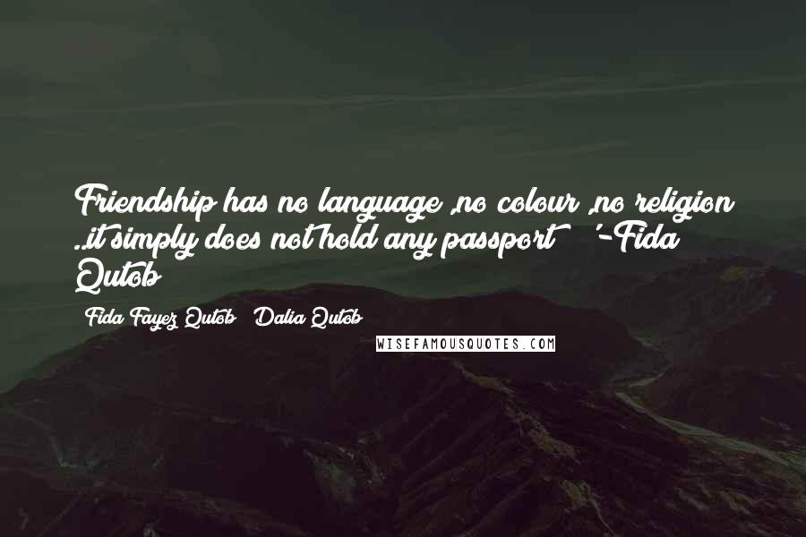 Fida Fayez Qutob & Dalia Qutob Quotes: Friendship has no language ,no colour ,no religion ..it simply does not hold any passport ! '-Fida Qutob