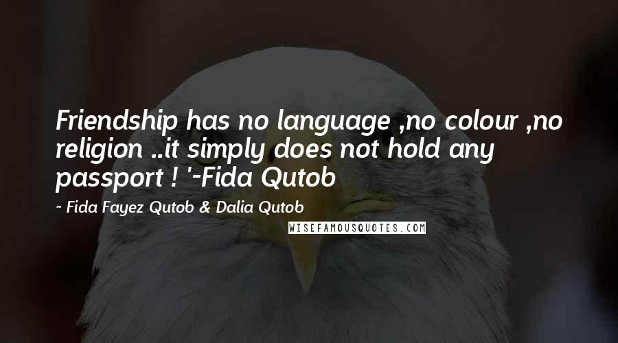 Fida Fayez Qutob & Dalia Qutob Quotes: Friendship has no language ,no colour ,no religion ..it simply does not hold any passport ! '-Fida Qutob