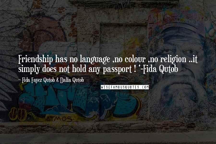 Fida Fayez Qutob & Dalia Qutob Quotes: Friendship has no language ,no colour ,no religion ..it simply does not hold any passport ! '-Fida Qutob