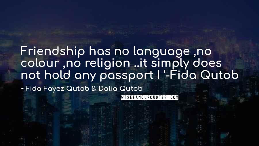 Fida Fayez Qutob & Dalia Qutob Quotes: Friendship has no language ,no colour ,no religion ..it simply does not hold any passport ! '-Fida Qutob