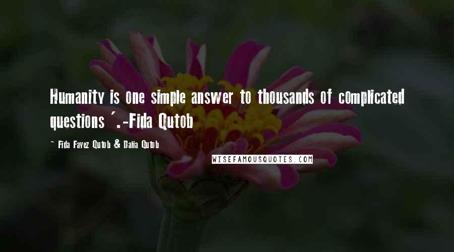 Fida Fayez Qutob & Dalia Qutob Quotes: Humanity is one simple answer to thousands of complicated questions '.-Fida Qutob