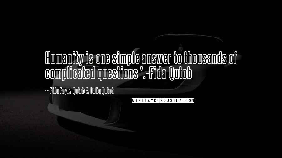 Fida Fayez Qutob & Dalia Qutob Quotes: Humanity is one simple answer to thousands of complicated questions '.-Fida Qutob