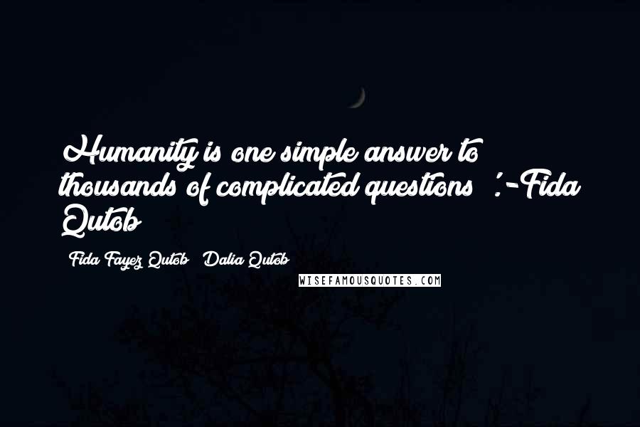 Fida Fayez Qutob & Dalia Qutob Quotes: Humanity is one simple answer to thousands of complicated questions '.-Fida Qutob