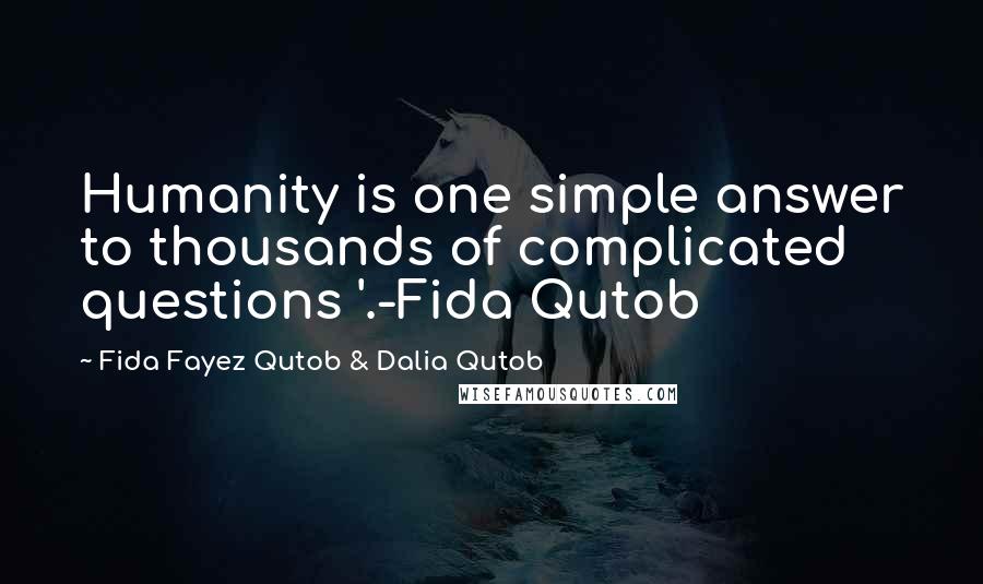 Fida Fayez Qutob & Dalia Qutob Quotes: Humanity is one simple answer to thousands of complicated questions '.-Fida Qutob