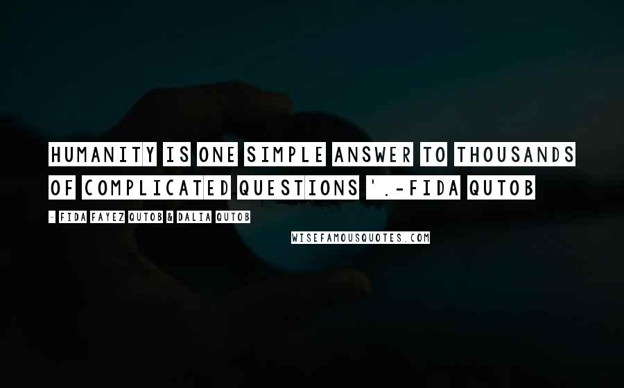 Fida Fayez Qutob & Dalia Qutob Quotes: Humanity is one simple answer to thousands of complicated questions '.-Fida Qutob