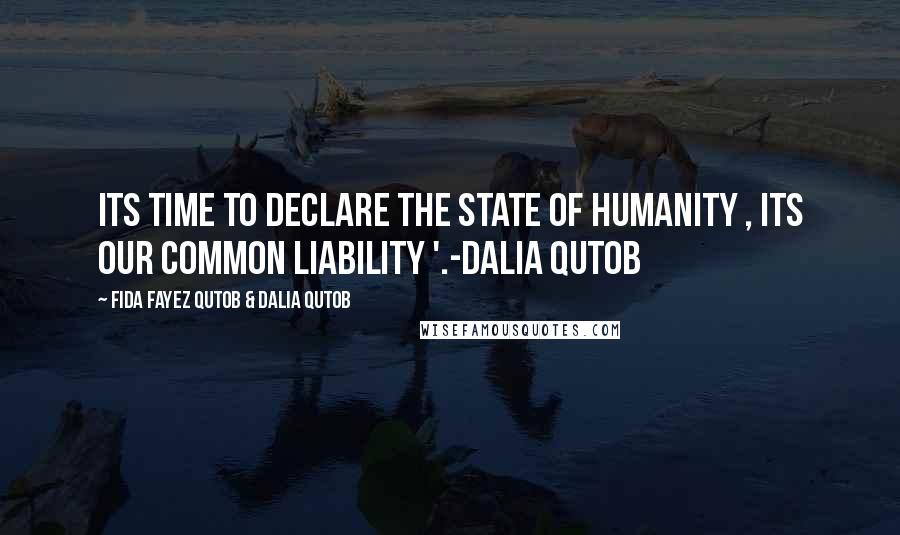 Fida Fayez Qutob & Dalia Qutob Quotes: Its time to declare the state of humanity , its our common liability '.-Dalia Qutob