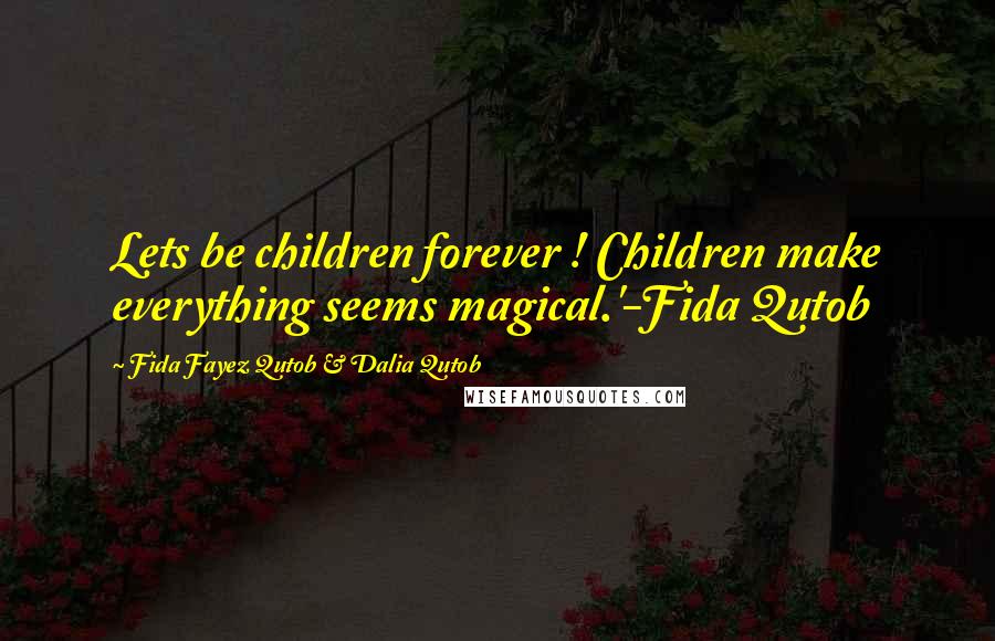 Fida Fayez Qutob & Dalia Qutob Quotes: Lets be children forever ! Children make everything seems magical.'-Fida Qutob