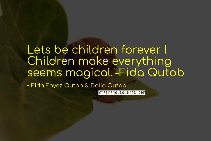 Fida Fayez Qutob & Dalia Qutob Quotes: Lets be children forever ! Children make everything seems magical.'-Fida Qutob