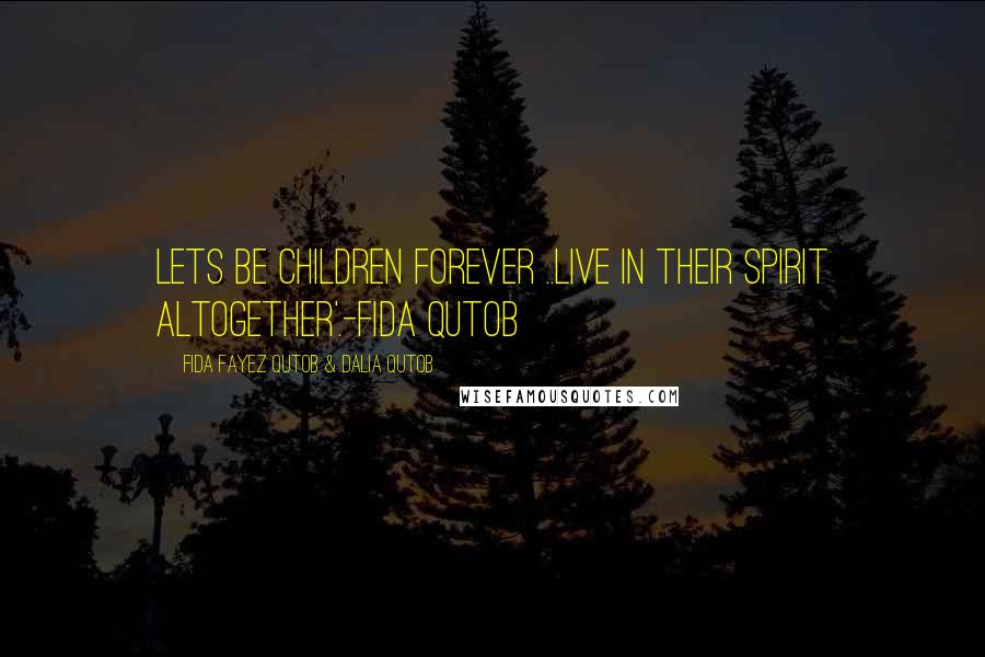 Fida Fayez Qutob & Dalia Qutob Quotes: Lets be children forever ..live in their spirit altogether'.-Fida Qutob