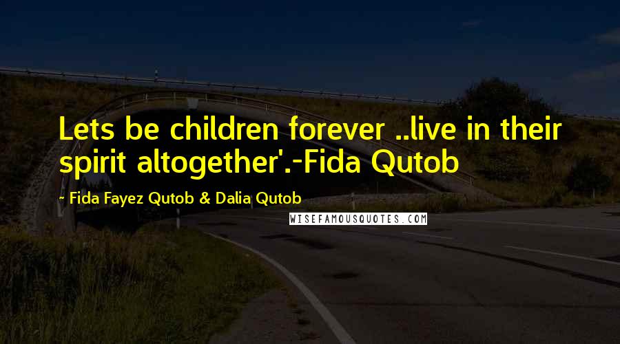 Fida Fayez Qutob & Dalia Qutob Quotes: Lets be children forever ..live in their spirit altogether'.-Fida Qutob