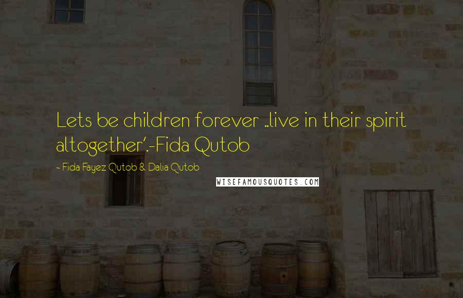 Fida Fayez Qutob & Dalia Qutob Quotes: Lets be children forever ..live in their spirit altogether'.-Fida Qutob