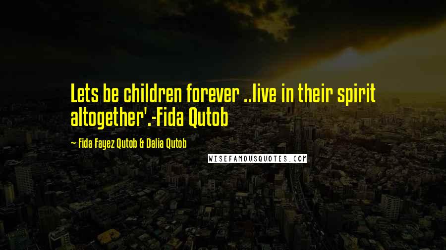 Fida Fayez Qutob & Dalia Qutob Quotes: Lets be children forever ..live in their spirit altogether'.-Fida Qutob