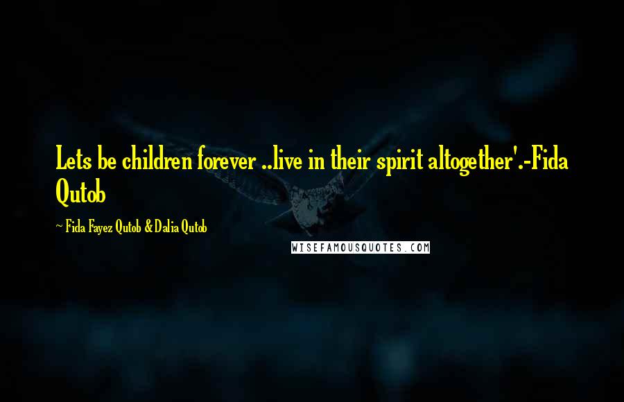 Fida Fayez Qutob & Dalia Qutob Quotes: Lets be children forever ..live in their spirit altogether'.-Fida Qutob