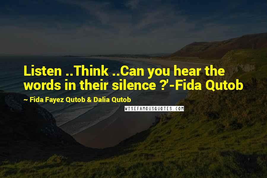 Fida Fayez Qutob & Dalia Qutob Quotes: Listen ..Think ..Can you hear the words in their silence ?'-Fida Qutob