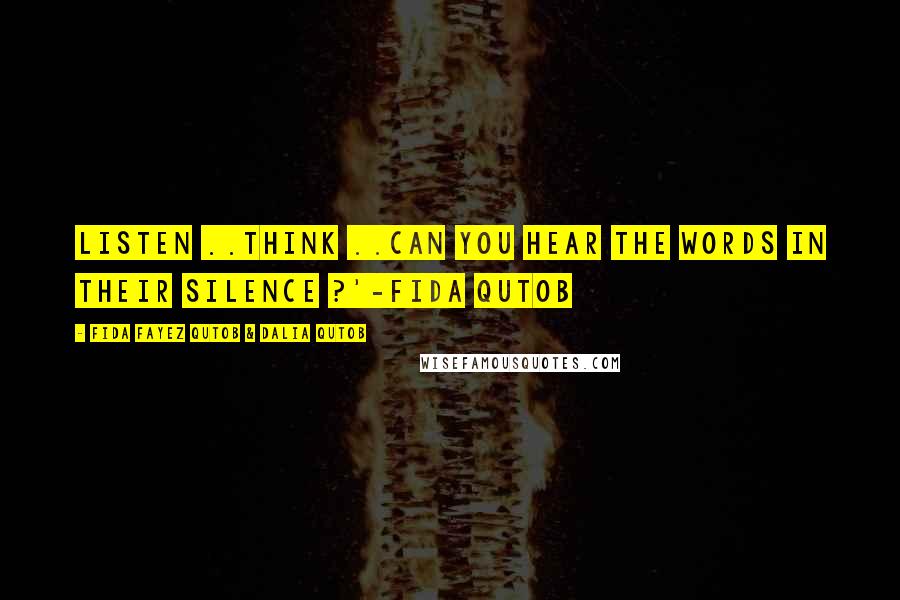Fida Fayez Qutob & Dalia Qutob Quotes: Listen ..Think ..Can you hear the words in their silence ?'-Fida Qutob
