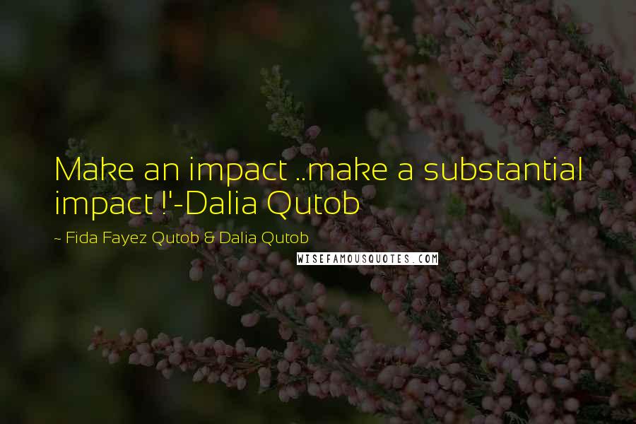 Fida Fayez Qutob & Dalia Qutob Quotes: Make an impact ..make a substantial impact !'-Dalia Qutob