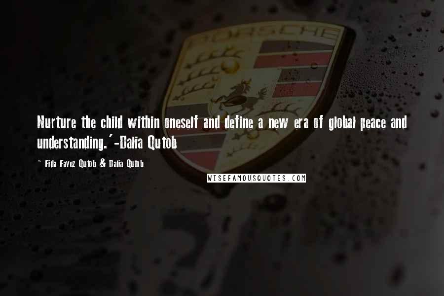 Fida Fayez Qutob & Dalia Qutob Quotes: Nurture the child within oneself and define a new era of global peace and understanding.'-Dalia Qutob