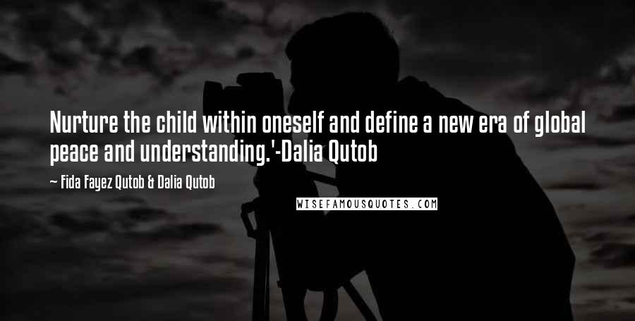 Fida Fayez Qutob & Dalia Qutob Quotes: Nurture the child within oneself and define a new era of global peace and understanding.'-Dalia Qutob