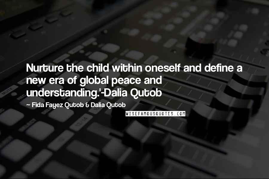 Fida Fayez Qutob & Dalia Qutob Quotes: Nurture the child within oneself and define a new era of global peace and understanding.'-Dalia Qutob