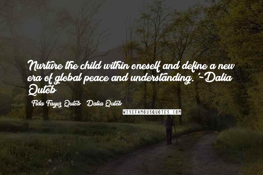 Fida Fayez Qutob & Dalia Qutob Quotes: Nurture the child within oneself and define a new era of global peace and understanding.'-Dalia Qutob