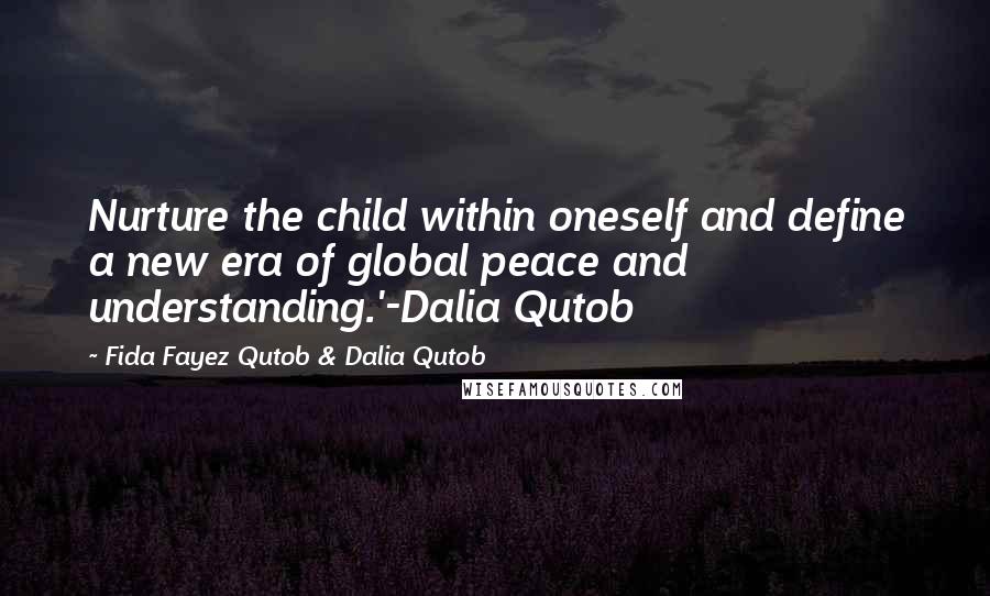 Fida Fayez Qutob & Dalia Qutob Quotes: Nurture the child within oneself and define a new era of global peace and understanding.'-Dalia Qutob