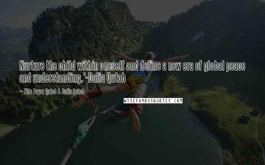 Fida Fayez Qutob & Dalia Qutob Quotes: Nurture the child within oneself and define a new era of global peace and understanding.'-Dalia Qutob